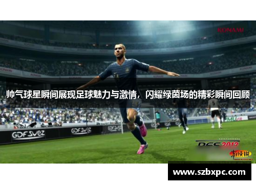 帅气球星瞬间展现足球魅力与激情，闪耀绿茵场的精彩瞬间回顾