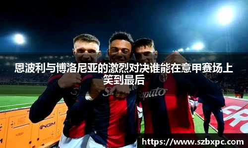 米兰恩波利与博洛尼亚的激烈对决谁能在意甲赛场上笑到最后